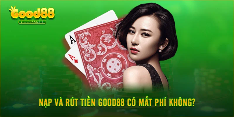 Nạp và rút tiền Good88 có mất phí không?