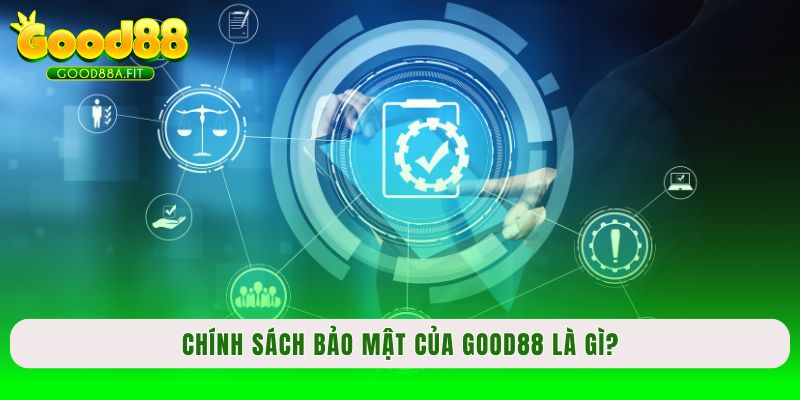 Chính sách bảo mật của Good88 là gì?