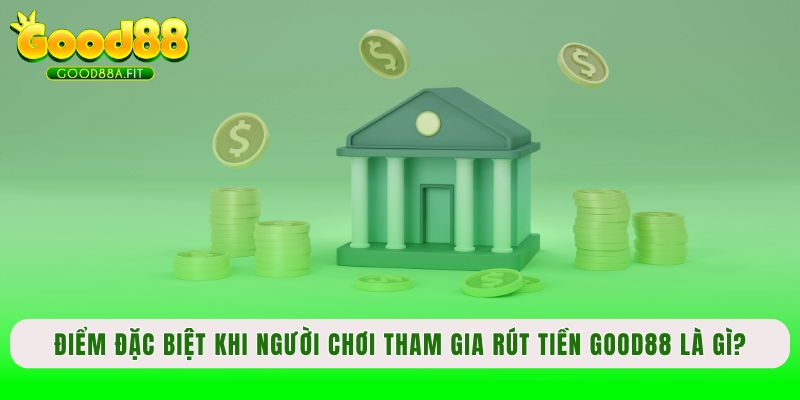 Điểm đặc biệt khi người chơi tham gia rút tiền Good88 là gì?