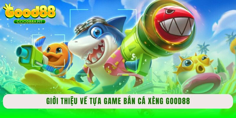 Giới thiệu về tựa game bắn cá xèng Good88