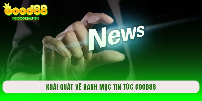 Khái quát về danh mục tin tức Good88