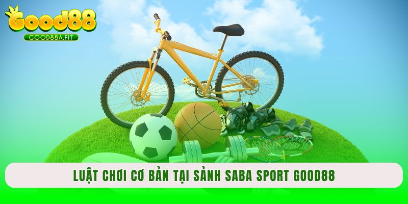 Luật chơi cơ bản tại sảnh SABA Sport Good88