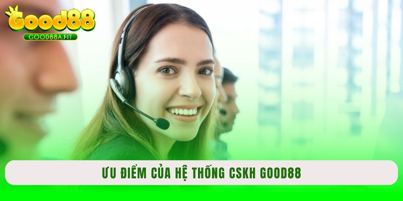 Ưu điểm của hệ thống CSKH Good88