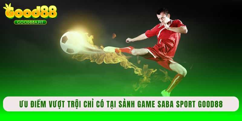 Ưu điểm vượt trội chỉ có tại sảnh game SABA Sport Good88